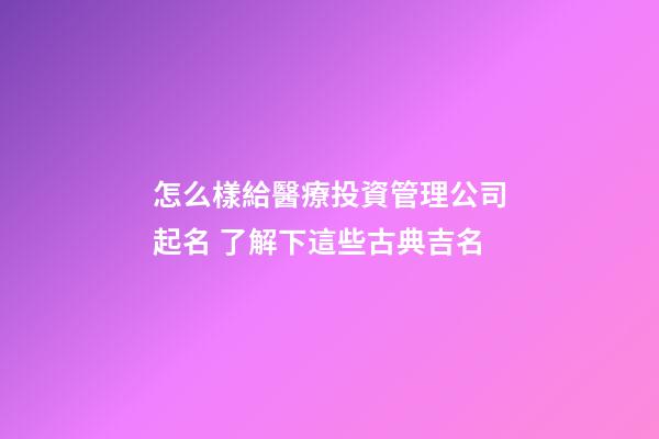 怎么樣給醫療投資管理公司起名 了解下這些古典吉名-第1張-公司起名-玄機派